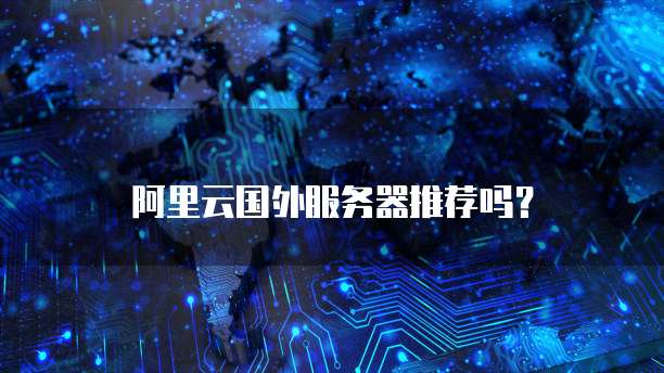 阿里云国外服务器推荐吗?