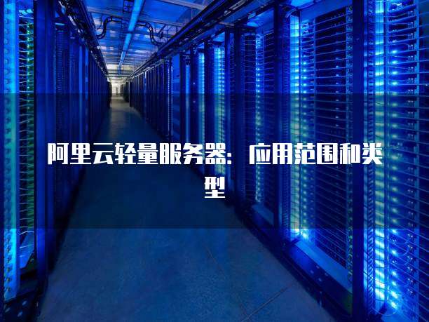 阿里云轻量服务器:应用范围和类型