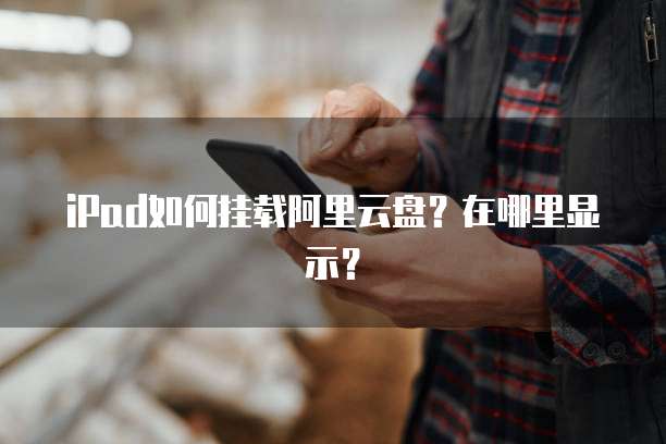 iPad如何挂载阿里云盘?在哪里显示?