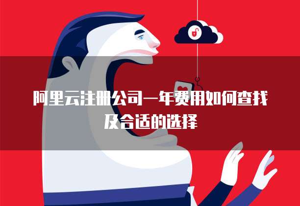 阿里云注册公司一年费用如何查找及合适的选择