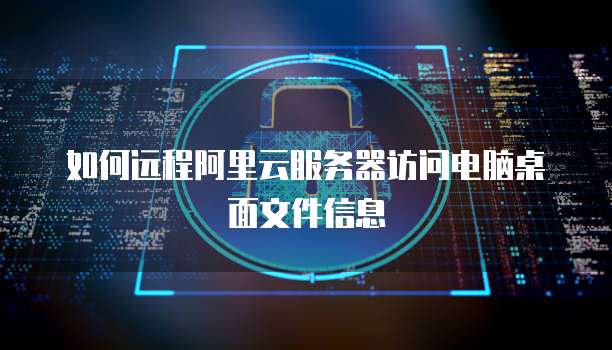 如何远程阿里云服务器访问电脑桌面文件信息