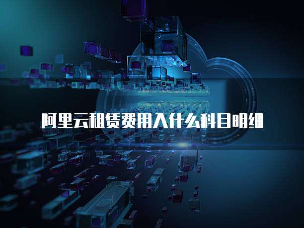 阿里云租赁费用入什么科目明细