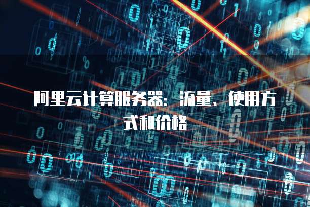 阿里云计算服务器:流量、使用方式和价格