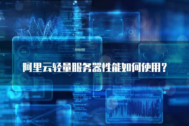 阿里云轻量服务器性能如何使用?