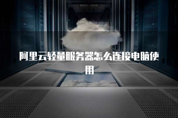 阿里云轻量服务器怎么连接电脑使用
