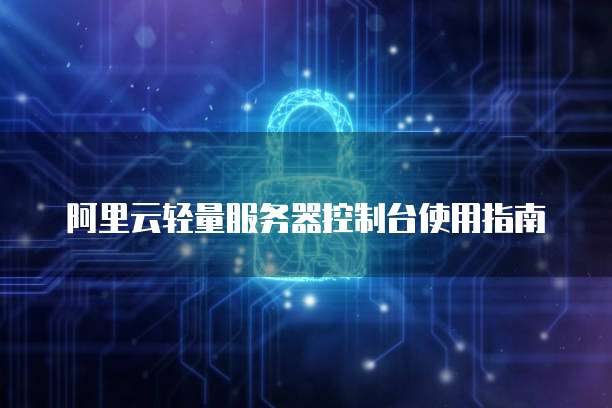 阿里云轻量服务器控制台使用指南