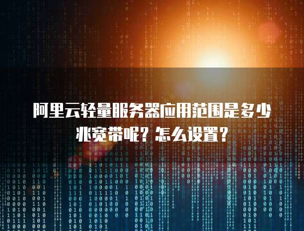 阿里云轻量服务器应用范围是多少兆宽带呢?怎么设置?