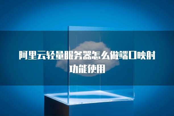 阿里云轻量服务器怎么做端口映射功能使用