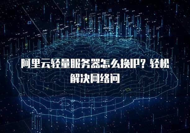 阿里云轻量服务器怎么换IP?轻松解决网络问
