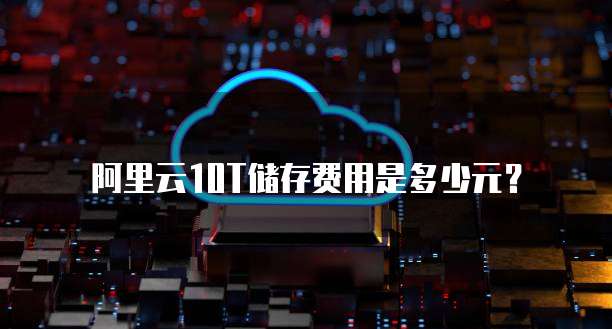 阿里云10T储存费用是多少元?