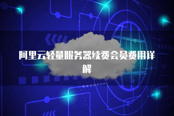 阿里云轻量服务器续费会员费用详解