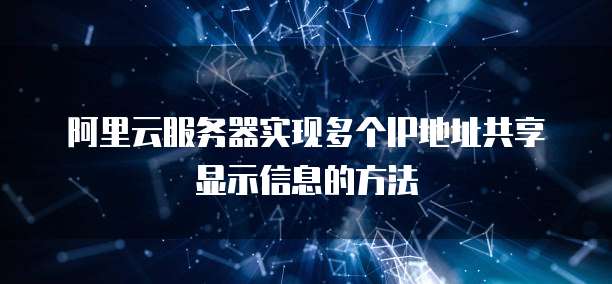 阿里云服务器实现多个IP地址共享显示信息的方法