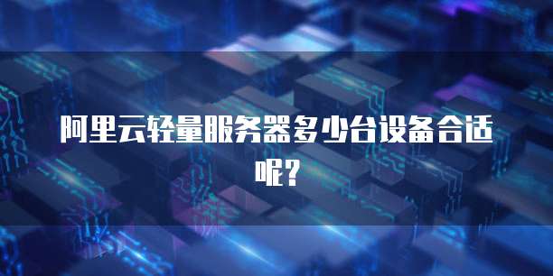 阿里云轻量服务器多少台设备合适呢?