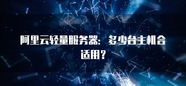 阿里云轻量服务器:多少台主机合适用?
