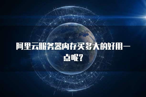 阿里云服务器内存买多大的好用一点呢？