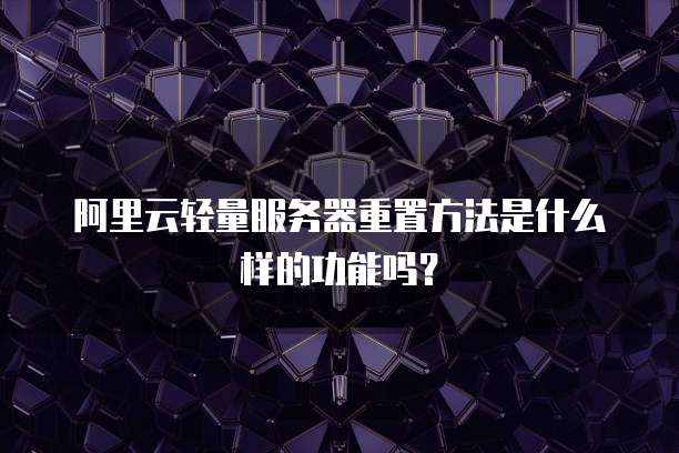 阿里云轻量服务器重置方法是什么样的功能吗?