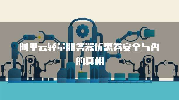 阿里云轻量服务器优惠券安全与否的真相