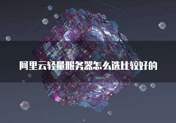 阿里云轻量服务器怎么选比较好的
