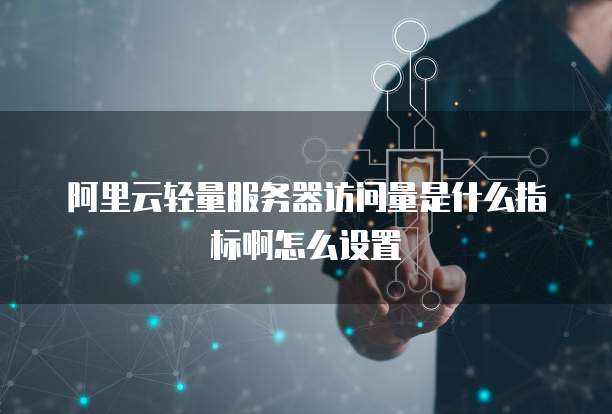 阿里云轻量服务器访问量是什么指标啊怎么设置