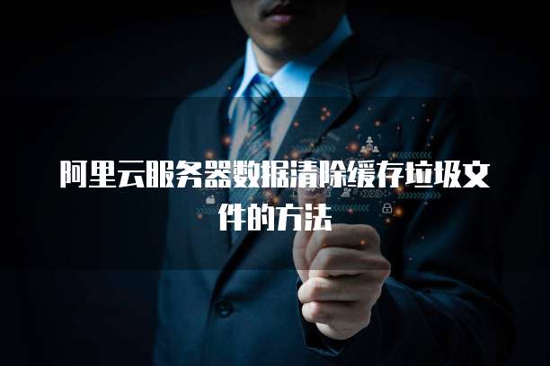 阿里云服务器数据清除缓存垃圾文件的方法