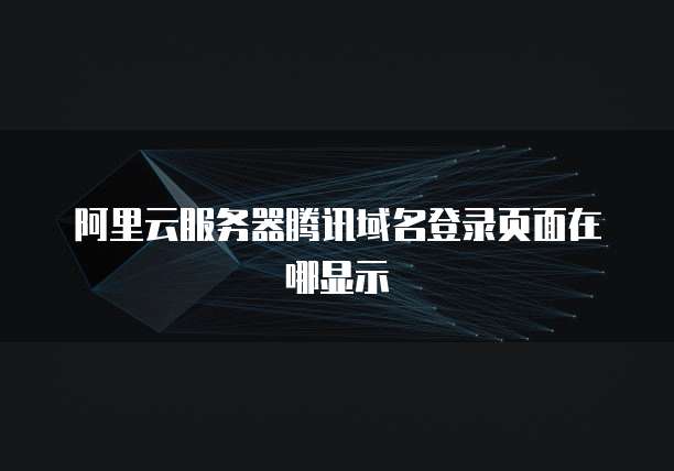 阿里云服务器腾讯域名登录页面在哪显示
