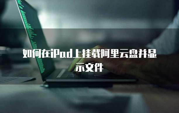如何在iPad上挂载阿里云盘并显示文件