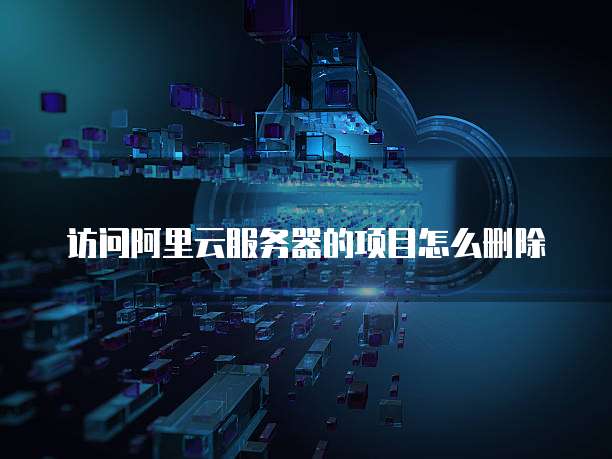 访问阿里云服务器的项目怎么删除