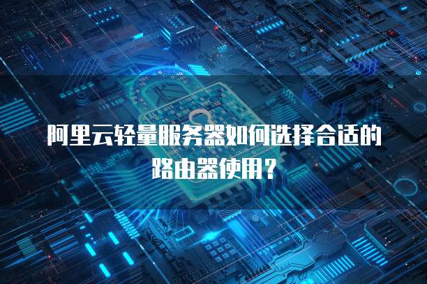 阿里云轻量服务器如何选择合适的路由器使用?