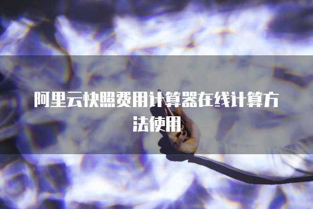 阿里云快照费用计算器在线计算方法使用