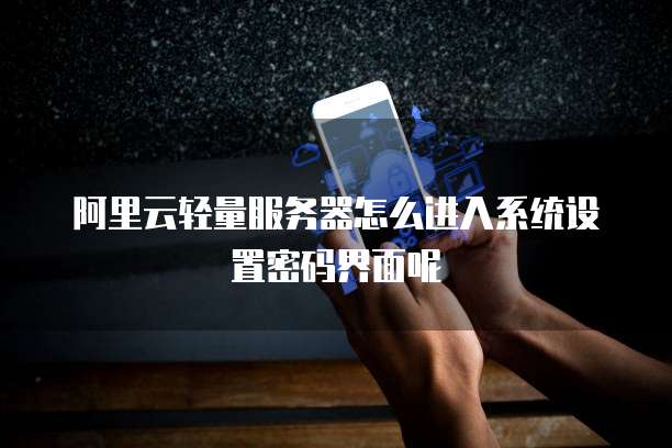 阿里云轻量服务器怎么进入系统设置密码界面呢