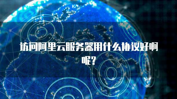 访问阿里云服务器用什么协议好啊呢?