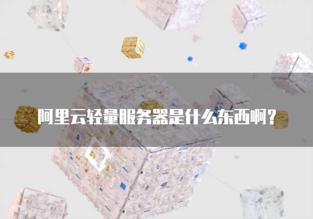 阿里云轻量服务器是什么东西啊?