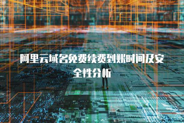 阿里云域名免费续费到账时间及安全性分析