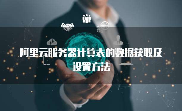 阿里云服务器计算表的数据获取及设置方法