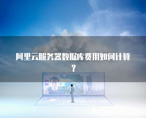 阿里云服务器数据库费用如何计算?
