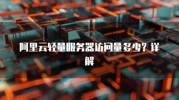 阿里云轻量服务器访问量多少?详解
