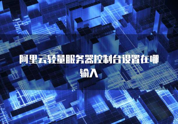 阿里云轻量服务器控制台设置在哪输入