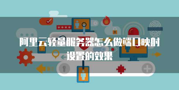 阿里云轻量服务器怎么做端口映射设置的效果