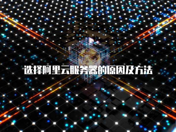 选择阿里云服务器的原因及方法