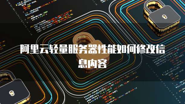 阿里云轻量服务器性能如何修改信息内容