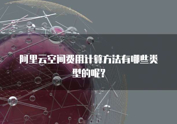 阿里云空间费用计算方法有哪些类型的呢?