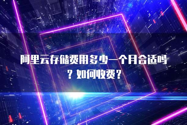 阿里云存储费用多少一个月合适吗?如何收费?