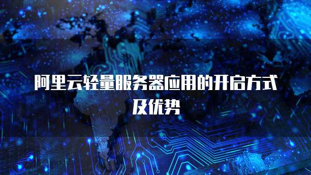 阿里云轻量服务器应用的开启方式及优势