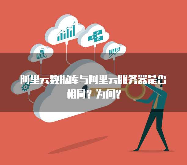 阿里云数据库与阿里云服务器是否相同?为何?