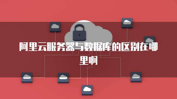 阿里云服务器与数据库的区别在哪里啊