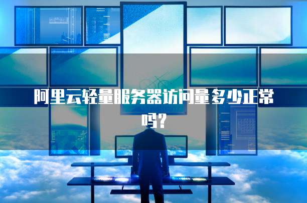 阿里云轻量服务器访问量多少正常吗？