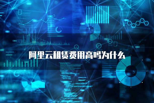 阿里云租赁费用高吗为什么