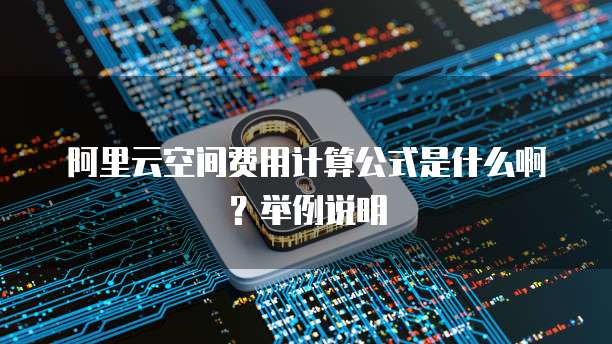阿里云空间费用计算公式是什么啊?举例说明