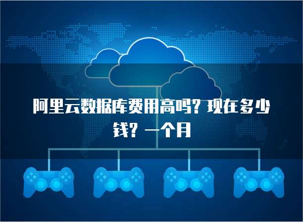 阿里云数据库费用高吗?现在多少钱?一个月