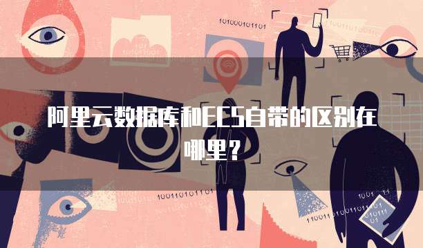 阿里云数据库和ECS自带的区别在哪里?